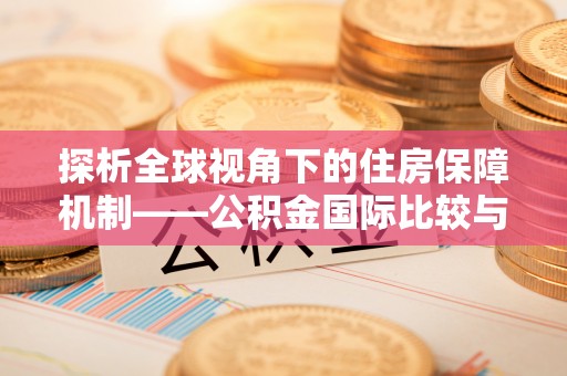山南探析全球视角下的住房保障机制——公积金国际比较与启示