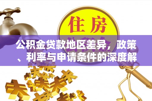 山南公积金贷款地区差异，政策、利率与申请条件的深度解析