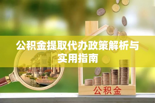 山南公积金提取代办政策解析与实用指南