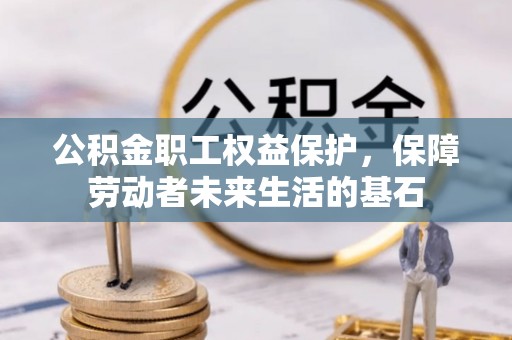 山南公积金职工权益保护，保障劳动者未来生活的基石