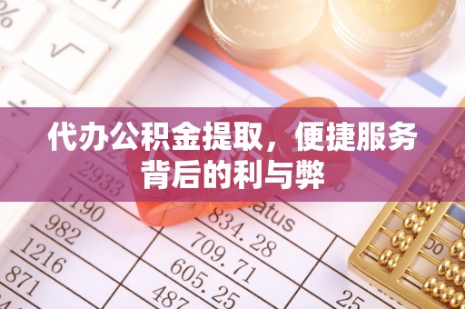 山南代办公积金提取，便捷服务背后的利与弊