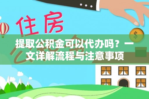 山南提取公积金可以代办吗？一文详解流程与注意事项