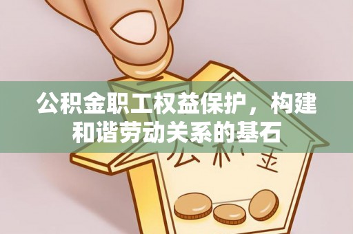 山南公积金职工权益保护，构建和谐劳动关系的基石
