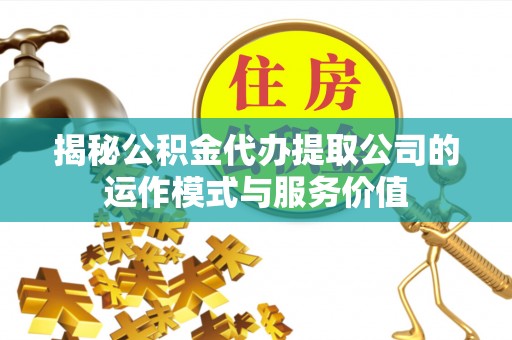 山南揭秘公积金代办提取公司的运作模式与服务价值