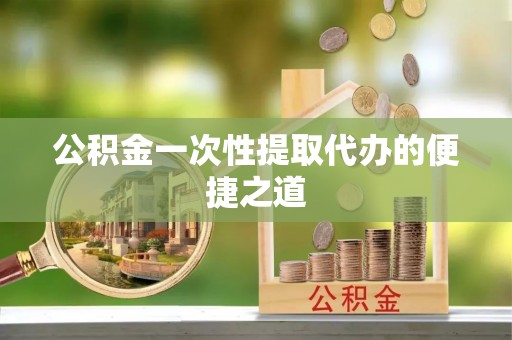 山南公积金一次性提取代办的便捷之道