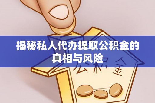 山南揭秘私人代办提取公积金的真相与风险