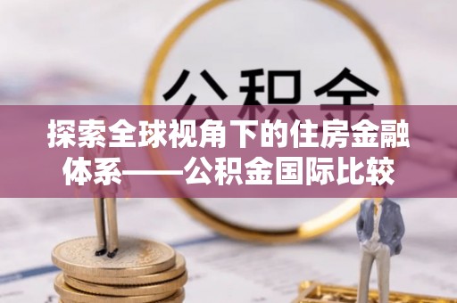 山南探索全球视角下的住房金融体系——公积金国际比较