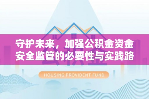 山南守护未来，加强公积金资金安全监管的必要性与实践路径