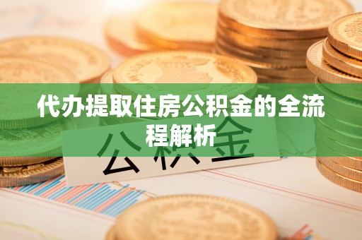 山南代办提取住房公积金的全流程解析