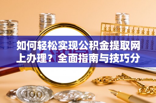 山南如何轻松实现公积金提取网上办理？全面指南与技巧分享