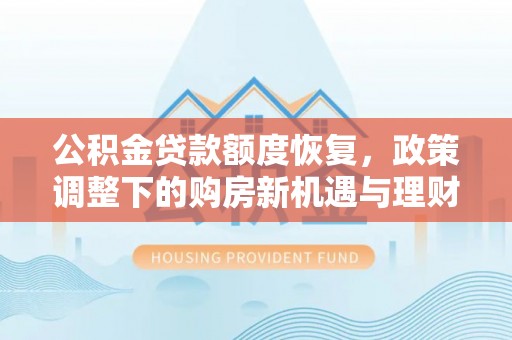 山南公积金贷款额度恢复，政策调整下的购房新机遇与理财规划
