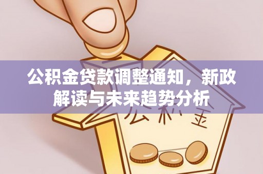 山南公积金贷款调整通知，新政解读与未来趋势分析