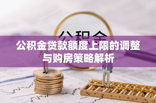 山南公积金贷款额度上限的调整与购房策略解析