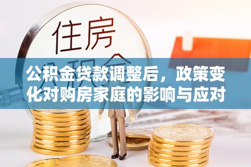 山南公积金贷款调整后，政策变化对购房家庭的影响与应对策略