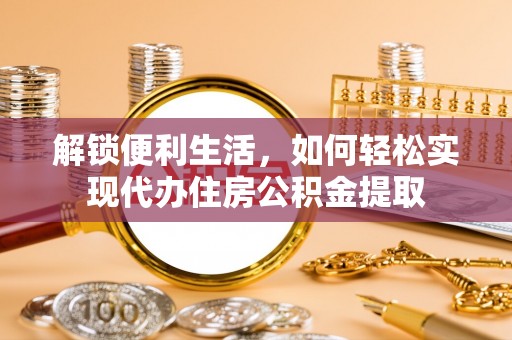 山南解锁便利生活，如何轻松实现代办住房公积金提取