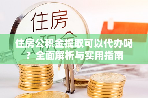 山南住房公积金提取可以代办吗？全面解析与实用指南