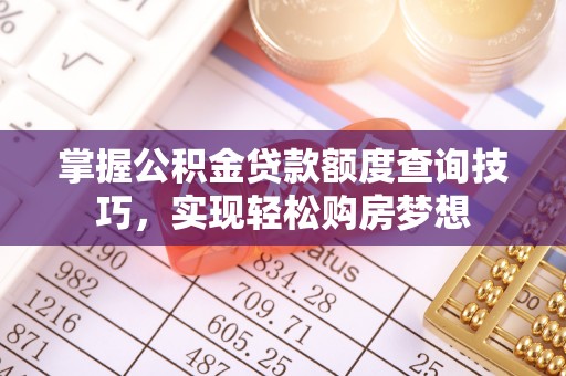 山南掌握公积金贷款额度查询技巧，实现轻松购房梦想