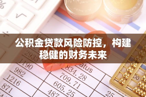 山南公积金贷款风险防控，构建稳健的财务未来