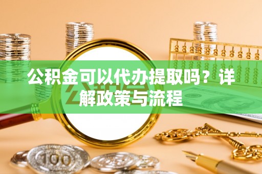 山南公积金可以代办提取吗？详解政策与流程