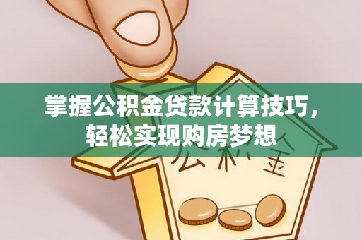山南掌握公积金贷款计算技巧，轻松实现购房梦想