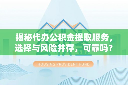 山南揭秘代办公积金提取服务，选择与风险并存，可靠吗？