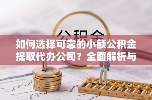 山南如何选择可靠的小额公积金提取代办公司？全面解析与实用指南