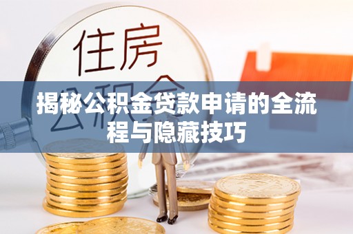 山南揭秘公积金贷款申请的全流程与隐藏技巧