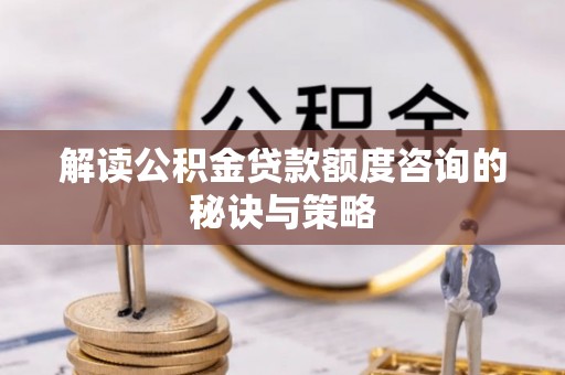 山南解读公积金贷款额度咨询的秘诀与策略