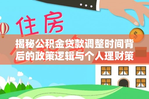 山南揭秘公积金贷款调整时间背后的政策逻辑与个人理财策略