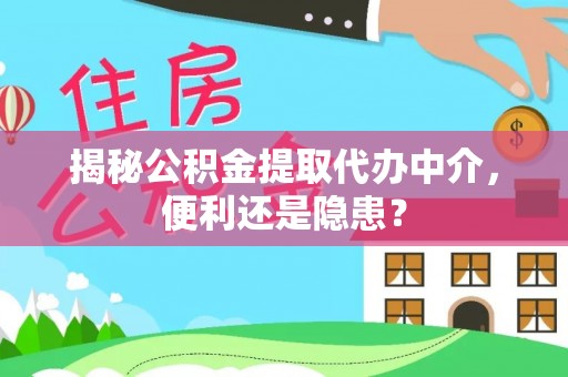 山南揭秘公积金提取代办中介，便利还是隐患？