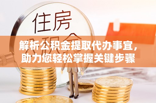 山南解析公积金提取代办事宜，助力您轻松掌握关键步骤