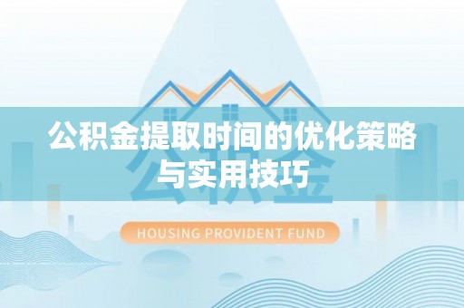 山南公积金提取时间的优化策略与实用技巧