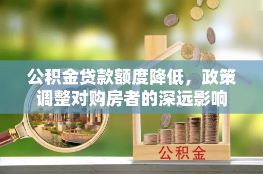 山南公积金贷款额度降低，政策调整对购房者的深远影响