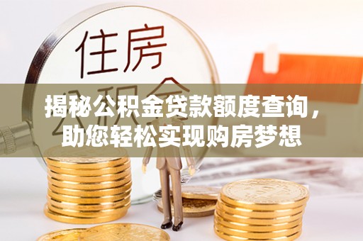 山南揭秘公积金贷款额度查询，助您轻松实现购房梦想