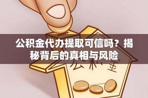 山南公积金代办提取可信吗？揭秘背后的真相与风险