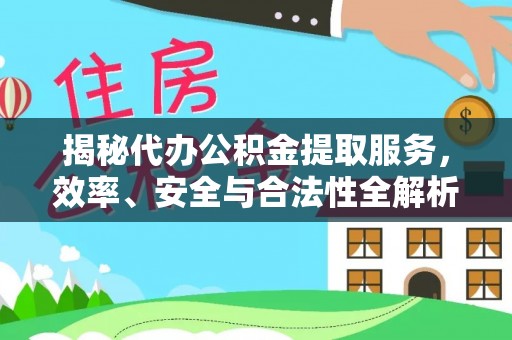 山南揭秘代办公积金提取服务，效率、安全与合法性全解析