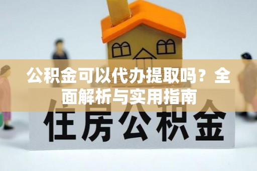 山南公积金可以代办提取吗？全面解析与实用指南