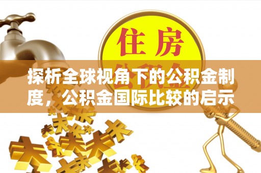 山南探析全球视角下的公积金制度，公积金国际比较的启示与借鉴