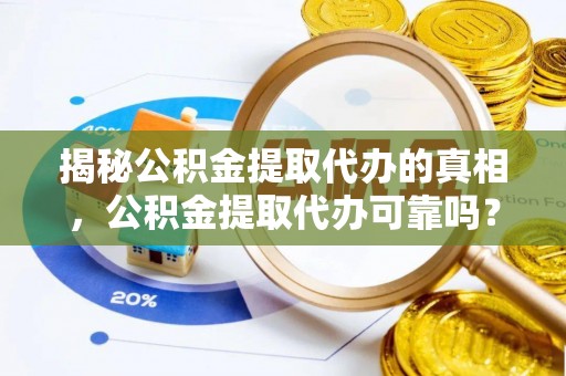 山南揭秘公积金提取代办的真相，公积金提取代办可靠吗？