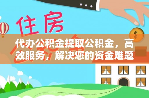 山南代办公积金提取公积金，高效服务，解决您的资金难题