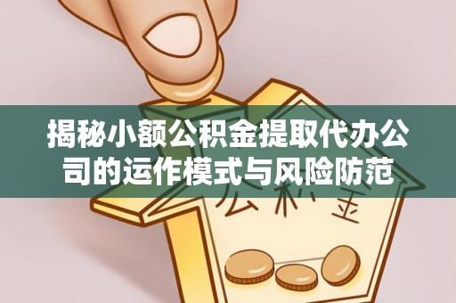 山南揭秘小额公积金提取代办公司的运作模式与风险防范