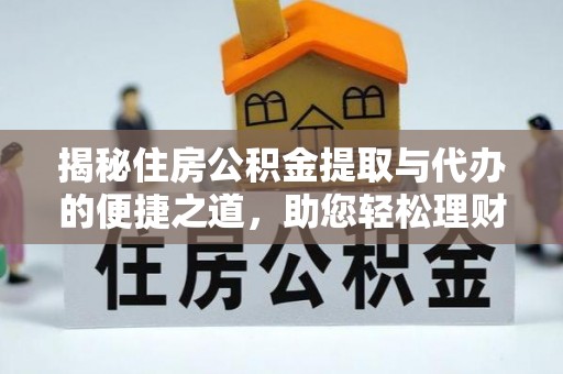 山南揭秘住房公积金提取与代办的便捷之道，助您轻松理财