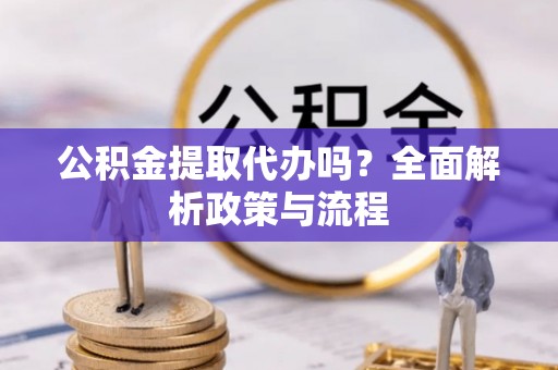 山南公积金提取代办吗？全面解析政策与流程