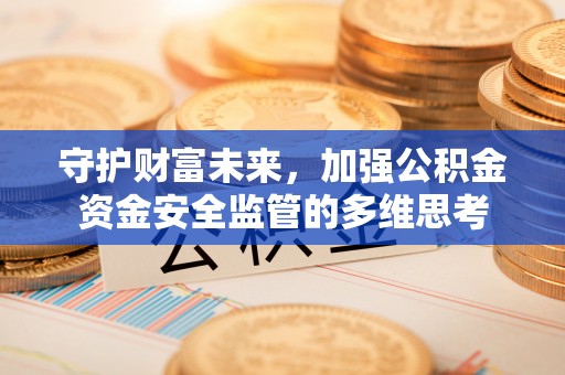 山南守护财富未来，加强公积金资金安全监管的多维思考