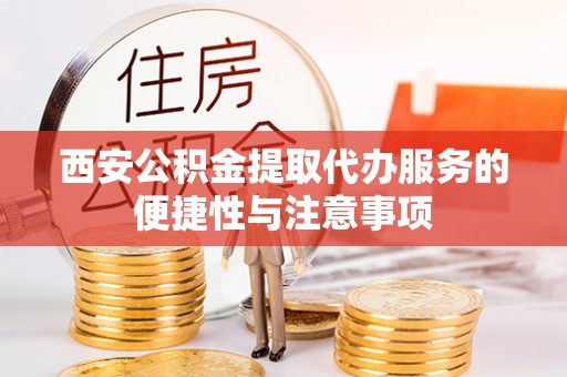 山南西安公积金提取代办服务的便捷性与注意事项