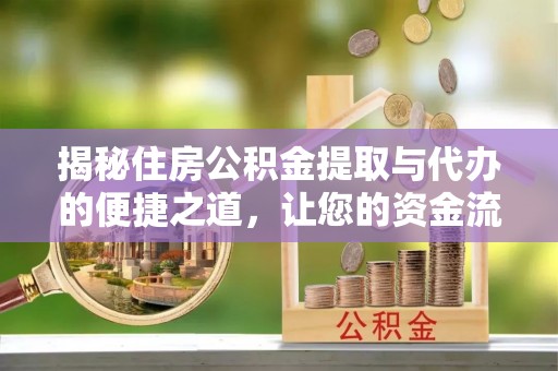 山南揭秘住房公积金提取与代办的便捷之道，让您的资金流动更高效