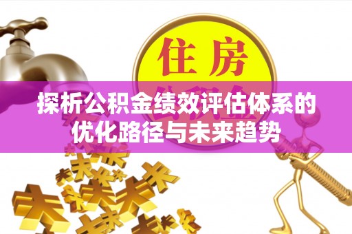 山南探析公积金绩效评估体系的优化路径与未来趋势