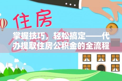 山南掌握技巧，轻松搞定——代办提取住房公积金的全流程解析