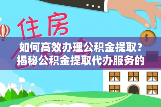山南如何高效办理公积金提取？揭秘公积金提取代办服务的优势与注意事项
