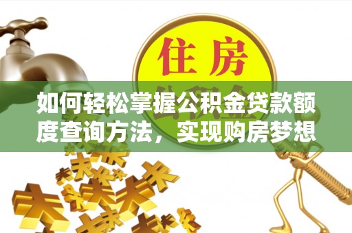 山南如何轻松掌握公积金贷款额度查询方法，实现购房梦想？